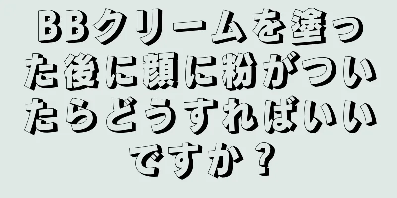 BBクリームを塗った後に顔に粉がついたらどうすればいいですか？