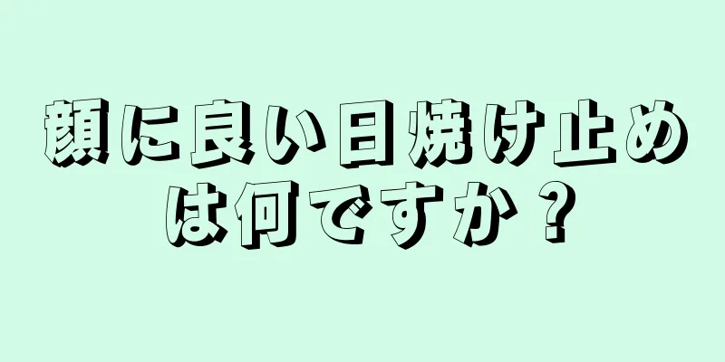 顔に良い日焼け止めは何ですか？