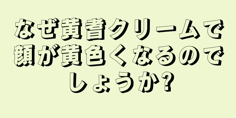 なぜ黄耆クリームで顔が黄色くなるのでしょうか?