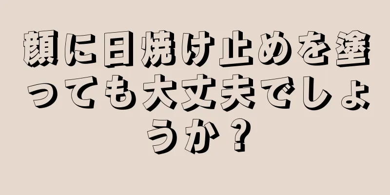 顔に日焼け止めを塗っても大丈夫でしょうか？