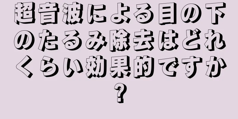 超音波による目の下のたるみ除去はどれくらい効果的ですか?