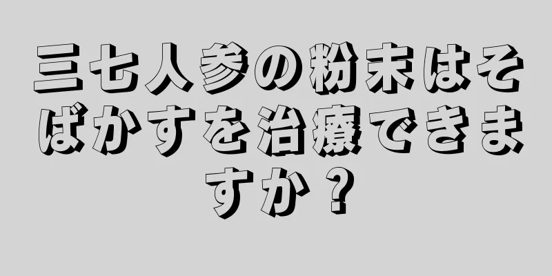 三七人参の粉末はそばかすを治療できますか？