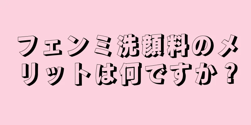 フェンミ洗顔料のメリットは何ですか？