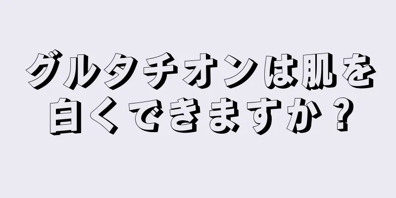 グルタチオンは肌を白くできますか？