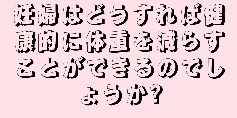 妊婦はどうすれば健康的に体重を減らすことができるのでしょうか?