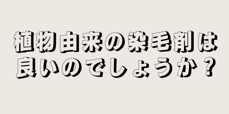 植物由来の染毛剤は良いのでしょうか？