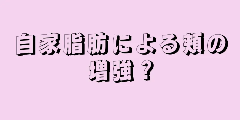 自家脂肪による頬の増強？