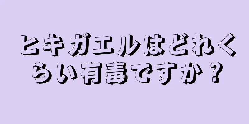 ヒキガエルはどれくらい有毒ですか？