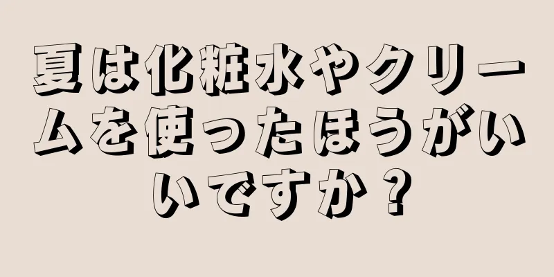 夏は化粧水やクリームを使ったほうがいいですか？