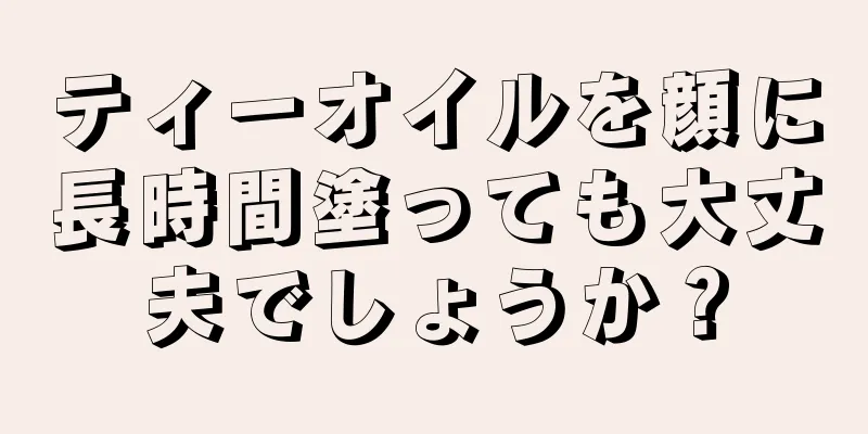 ティーオイルを顔に長時間塗っても大丈夫でしょうか？