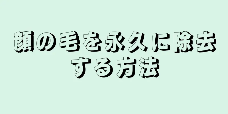 顔の毛を永久に除去する方法