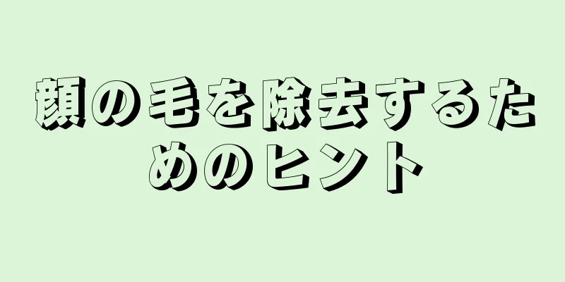 顔の毛を除去するためのヒント