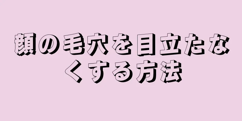 顔の毛穴を目立たなくする方法