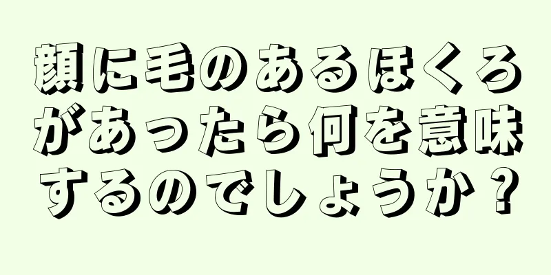 顔に毛のあるほくろがあったら何を意味するのでしょうか？