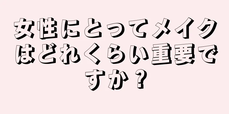 女性にとってメイクはどれくらい重要ですか？
