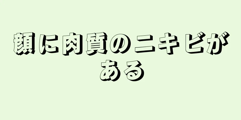 顔に肉質のニキビがある