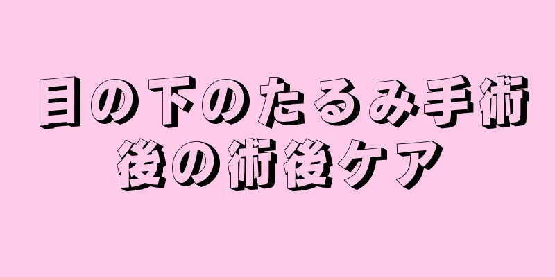 目の下のたるみ手術後の術後ケア