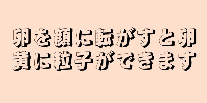 卵を顔に転がすと卵黄に粒子ができます
