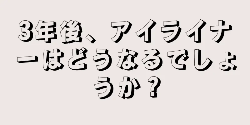 3年後、アイライナーはどうなるでしょうか？