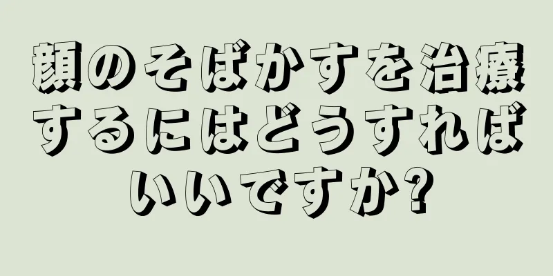 顔のそばかすを治療するにはどうすればいいですか?