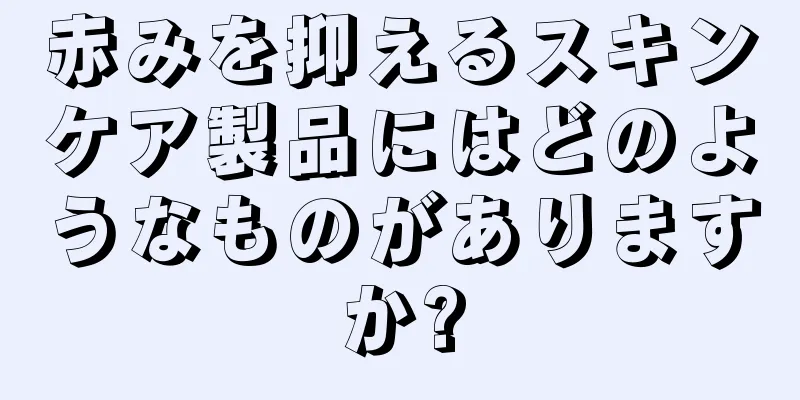赤みを抑えるスキンケア製品にはどのようなものがありますか?