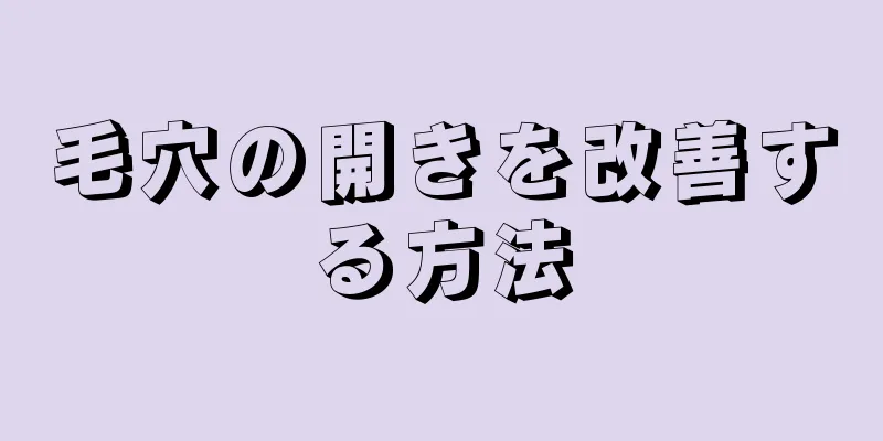 毛穴の開きを改善する方法