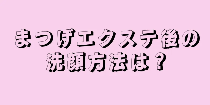 まつげエクステ後の洗顔方法は？