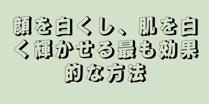 顔を白くし、肌を白く輝かせる最も効果的な方法