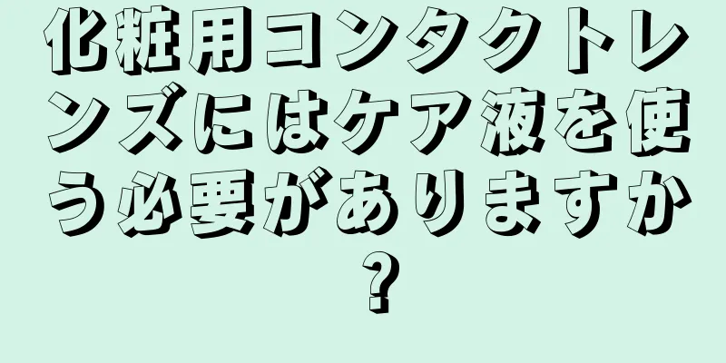 化粧用コンタクトレンズにはケア液を使う必要がありますか？