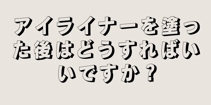 アイライナーを塗った後はどうすればいいですか？