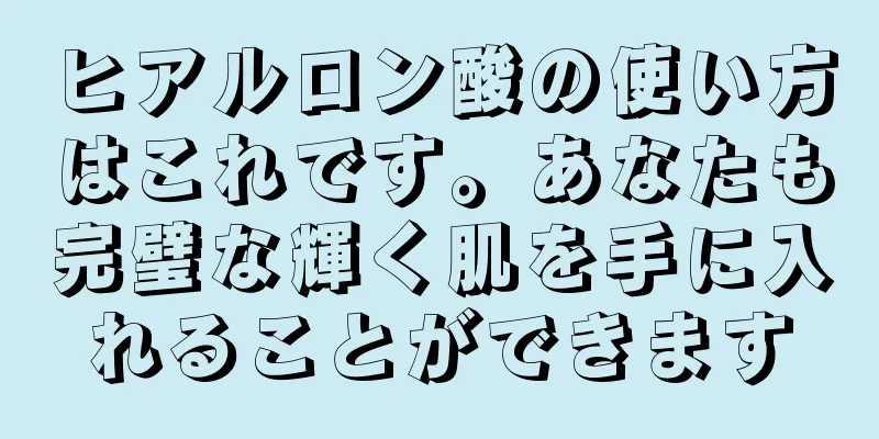 ヒアルロン酸の使い方はこれです。あなたも完璧な輝く肌を手に入れることができます
