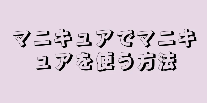 マニキュアでマニキュアを使う方法
