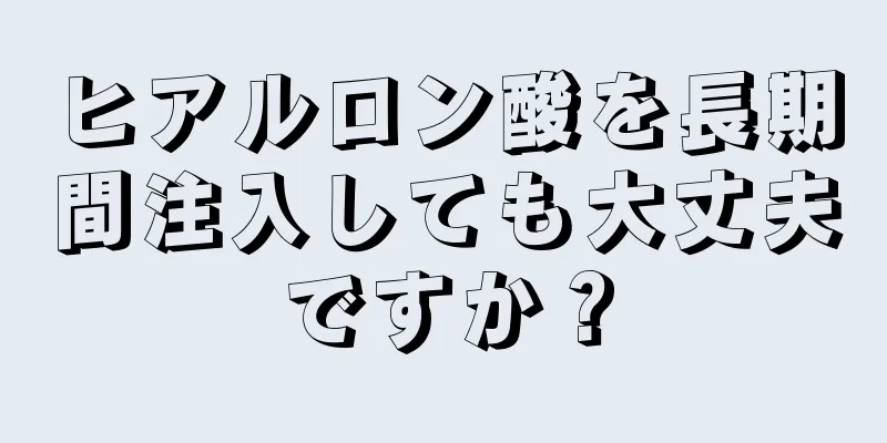 ヒアルロン酸を長期間注入しても大丈夫ですか？