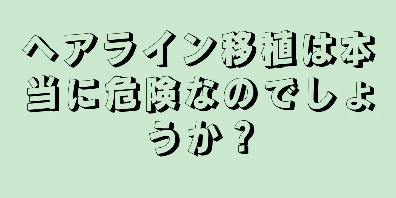 ヘアライン移植は本当に危険なのでしょうか？