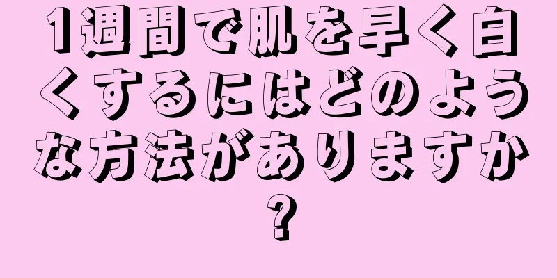 1週間で肌を早く白くするにはどのような方法がありますか?