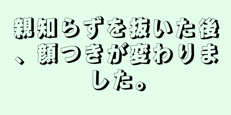 親知らずを抜いた後、顔つきが変わりました。