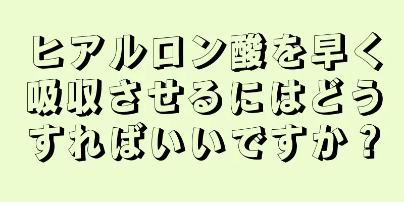 ヒアルロン酸を早く吸収させるにはどうすればいいですか？