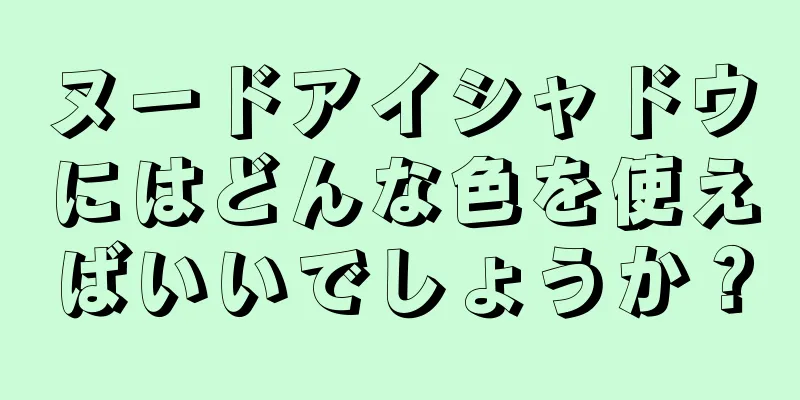 ヌードアイシャドウにはどんな色を使えばいいでしょうか？