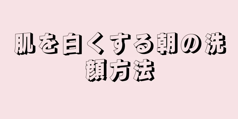 肌を白くする朝の洗顔方法