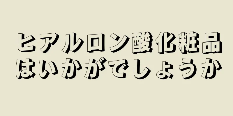 ヒアルロン酸化粧品はいかがでしょうか