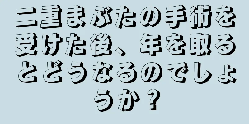 二重まぶたの手術を受けた後、年を取るとどうなるのでしょうか？