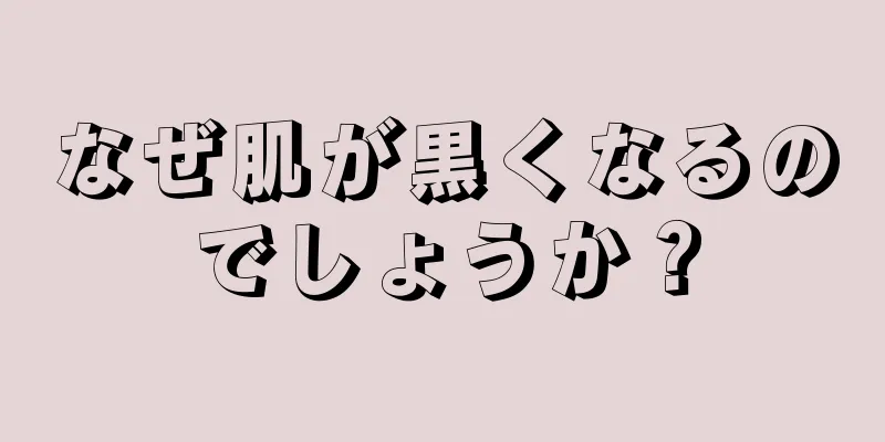 なぜ肌が黒くなるのでしょうか？