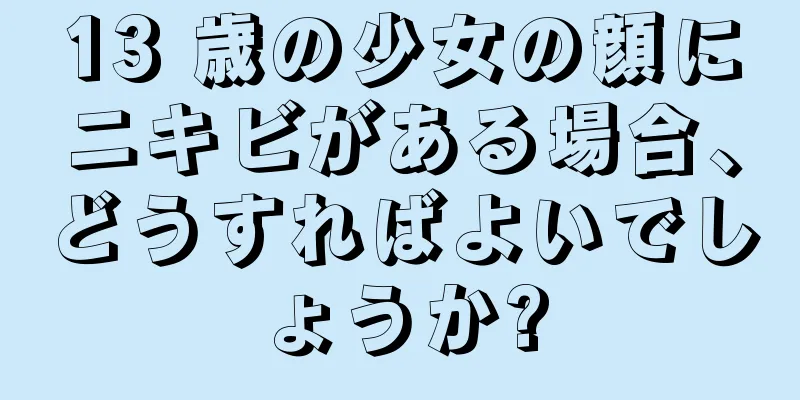 13 歳の少女の顔にニキビがある場合、どうすればよいでしょうか?