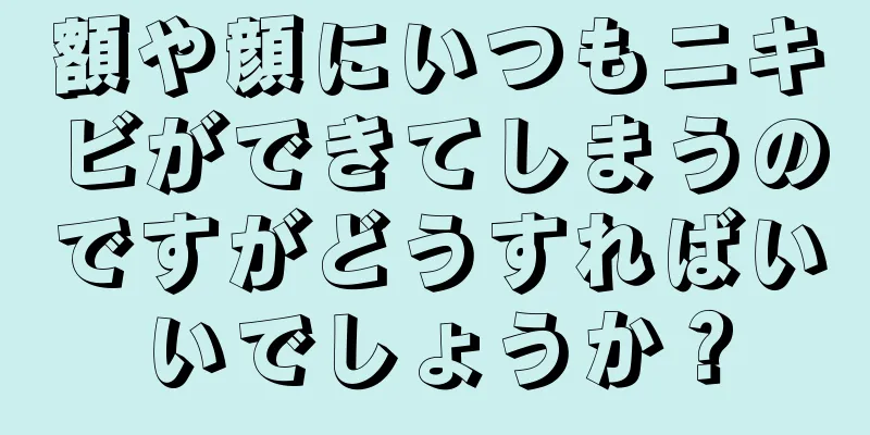 額や顔にいつもニキビができてしまうのですがどうすればいいでしょうか？