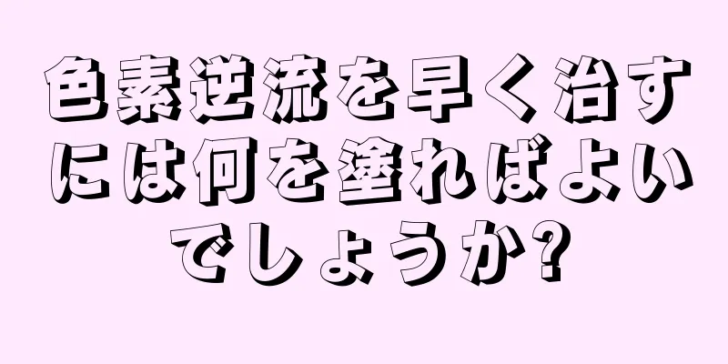 色素逆流を早く治すには何を塗ればよいでしょうか?