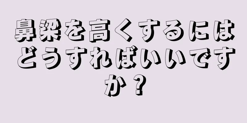 鼻梁を高くするにはどうすればいいですか？
