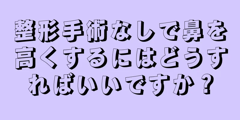 整形手術なしで鼻を高くするにはどうすればいいですか？