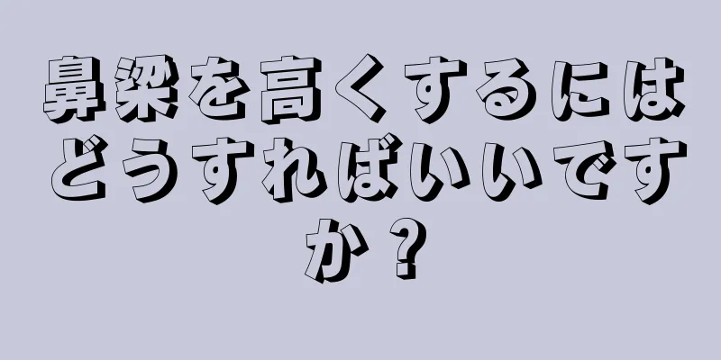 鼻梁を高くするにはどうすればいいですか？
