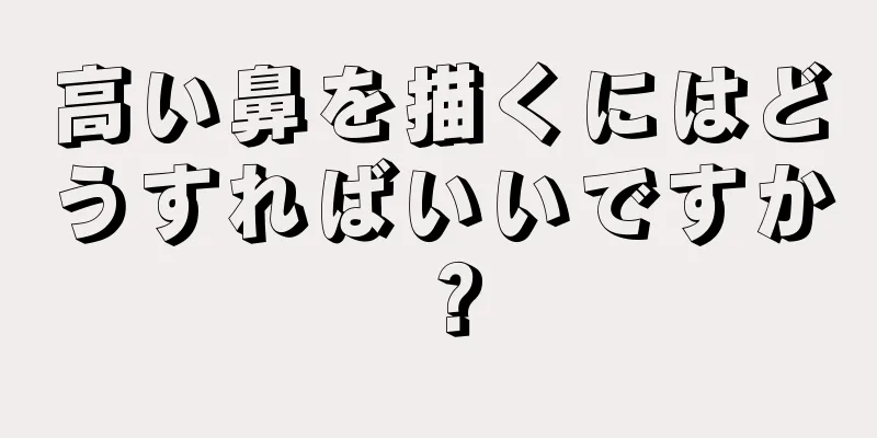 高い鼻を描くにはどうすればいいですか？