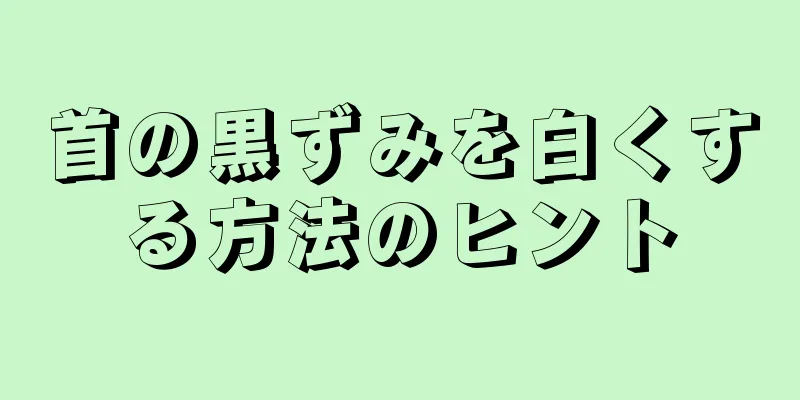 首の黒ずみを白くする方法のヒント